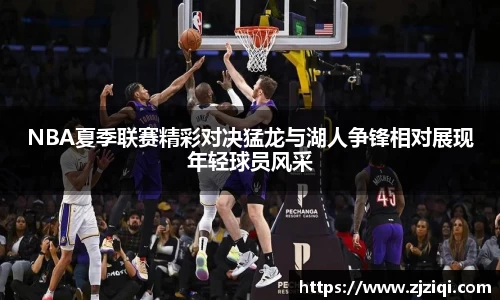 NBA夏季联赛精彩对决猛龙与湖人争锋相对展现年轻球员风采